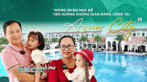“MONG NHẬN NHÀ ĐỂ TẬN HƯỞNG KHÔNG GIAN ĐÁNG SỐNG TẠI AQUA CITY”