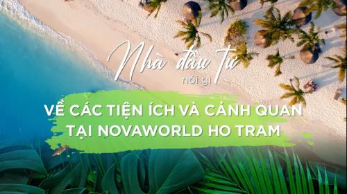 NHÀ ĐẦU TƯ NÓI GÌ VỀ TIỆN ÍCH VÀ CẢNH QUAN TẠI NOVAWORLD HO TRAM?